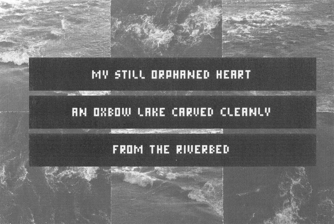 Set Syllables project: My still orphaned heart, an oxbow lake carved cleanly from the riverbed, in dark bands over a reflected landscape.
